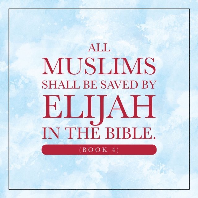 Elijah Alexander - All Muslims shall be saved by Elijah in the Bible. (Book 4), E-bok