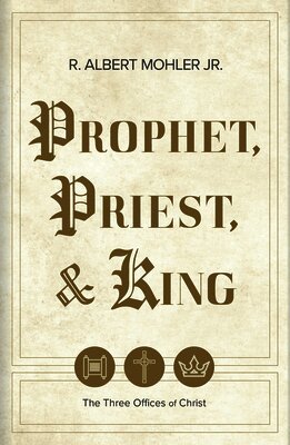 Jr. Mohler, R. Albert - Prophet, Priest, & King: The Three Offices of Christ, Inbunden