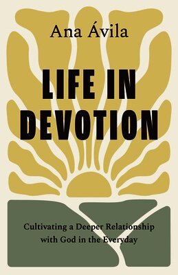 Ana Ávila - Life in Devotion: Cultivating a Deeper Relationship with God in the Everyday, Häftad