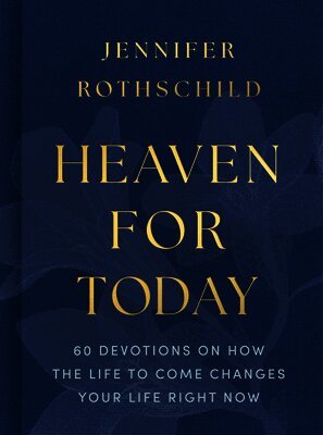 Jennifer Rothschild - Heaven for Today: 60 Devotions on How the Life to Come Changes Your Life Right Now, Inbunden