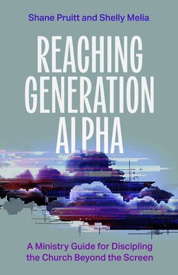 Shane Pruitt, Shelly Melia - Reaching Generation Alpha: A Ministry Guide for Discipling the Church Beyond the Screen, Häftad