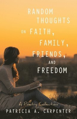 Patricia A Carpenter - Random Thoughts on Faith, Family, Friends, and Freedom, Häftad