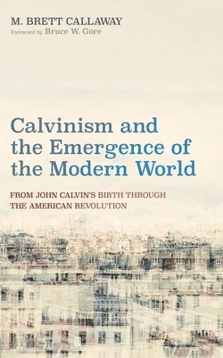 M Brett Callaway - Calvinism and the Emergence of the Modern World, Inbunden. Tillgänglighet: Lägg i varukorg