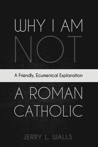 Why I Am Not a Roman Catholic