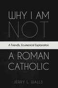Why I Am Not a Roman Catholic