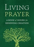 Living Prayer: A Book of Hours for Cultivating Life