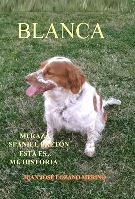 Juan José Lozano Merino - BLANCA ... Mi raza Spaniel Breton, esta es mi Historia, Inbunden. Tillgänglighet: Lägg i varukorg