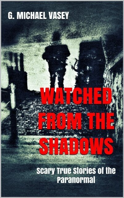 G Michael Vasey - Watched from the Shadows: Scary True Stories of the Paranormal, E-bok