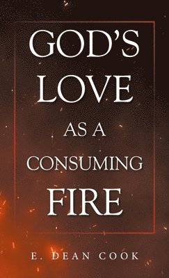 E Dean Cook - God's Love as a Consuming Fire, Inbunden
