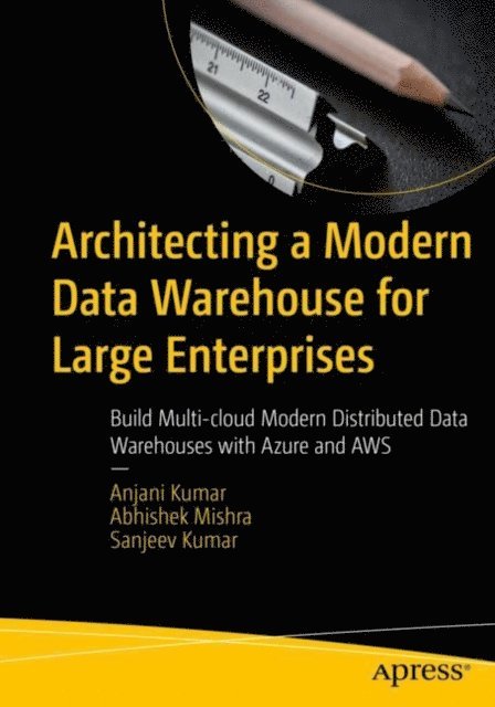 Sanjeev Kumar, Abhishek Mishra, Anjani Kumar - Architecting a Modern Data Warehouse for Large Enterprises, E-bok