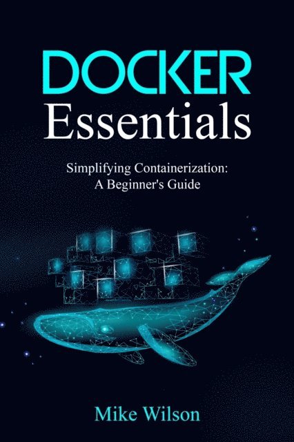 Mike Wilson - Docker Essentials: Simplifying Containerization, E-bok