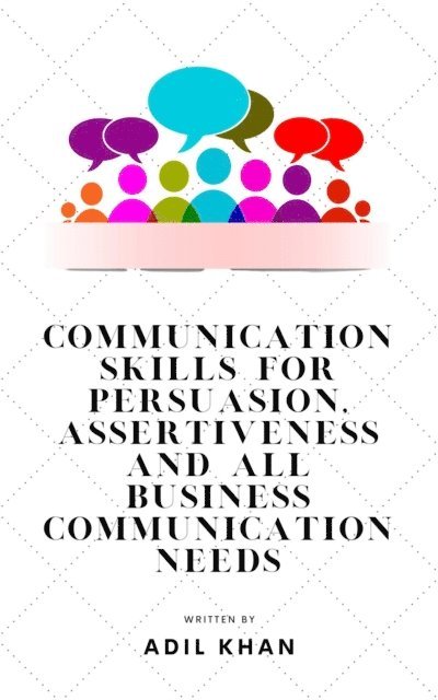 Adil Khan - Communication Skills For Persuasion, Assertiveness And All Business Communication Needs, E-bok