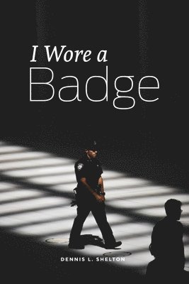 Dennis L Shelton - I Wore A Badge, Häftad