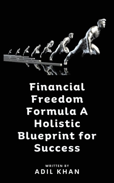 Adil Khan - Financial Freedom Formula A Holistic Blueprint for Success, E-bok