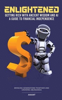 Anant - Enlightened Getting Rich With Ancient Wisdom And AI, A Guide To Financial Independence, Inbunden