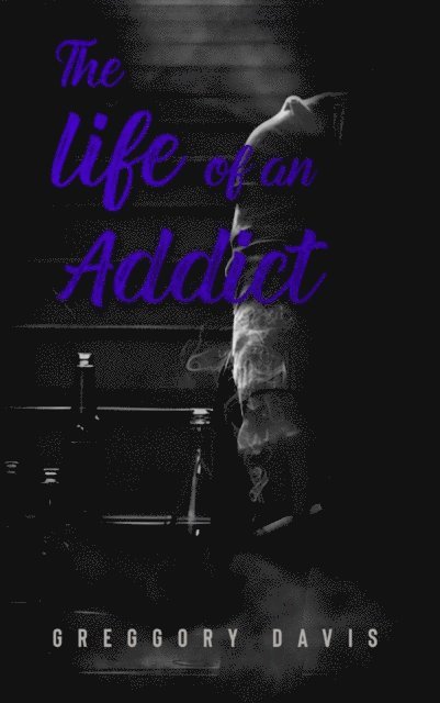 Greggory Davis - THE LIFE OF AN ADDICT, E-bok