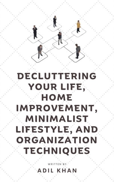 Adil Khan - Decluttering Your Life, Home Improvement, Minimalist Lifestyle, and Organization Techniques, E-bok