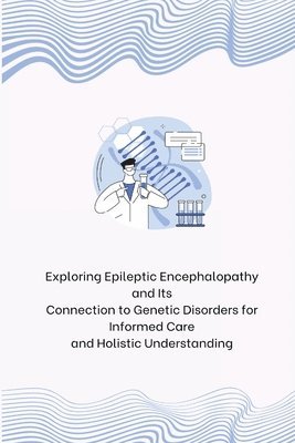 Exploring Epileptic Encephalopathy and Its Connection to Genetic Disorders for Informed Care and Holistic Understanding, Häftad