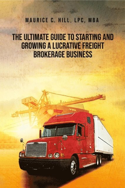 Maurice C. Hill - Ultimate Guide to Starting and Growing a Lucrative Freight Broker Business, E-bok. Tillgänglighet: Lägg i varukorg