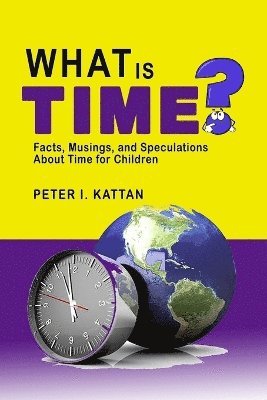 Peter I Kattan - What is Time? Facts, Musings, and Speculations About Time for Children, Häftad