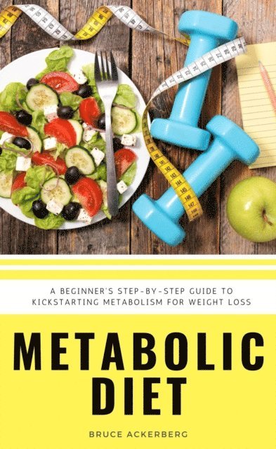 Bruce Ackerberg - Metabolic Diet : A Beginner's 4 Week Step-by-Step Guide To Increasing Metabolism For Weight Loss, E-bok