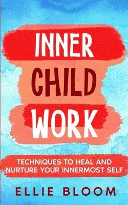 Ellie Bloom - Inner Child Work; Techniques to Heal and Nurture Your Innermost Self, Häftad