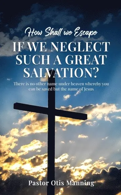 Pastor Otis Manning - How Shall We Escape If We Neglect Such A Great Salvation?, E-bok. Tillgänglighet: Lägg i varukorg