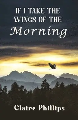 Claire Phillips - If I Take the Wings of the Morning, Häftad. Tillgänglighet: Lägg i varukorg