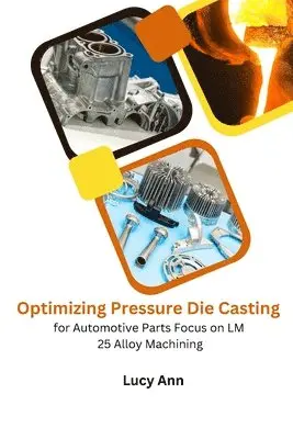 Lucy Ann - Optimizing Pressure Die Casting for Automotive Parts Focus on LM 25 Alloy Machining, Häftad. Tillgänglighet: Tillfälligt slut