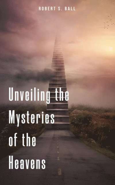 Robert S. Ball - Unveiling the Mysteries of the Heavens, E-bok