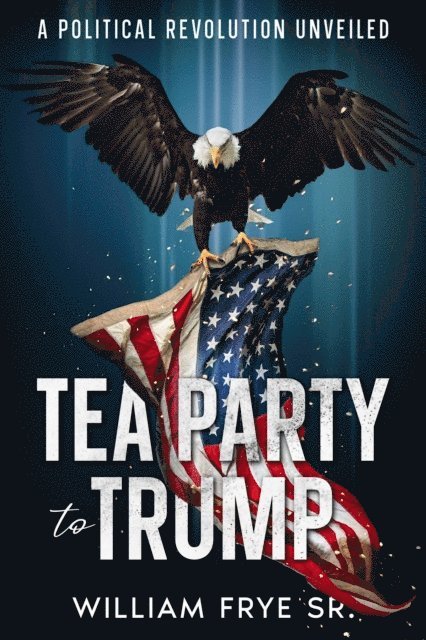 William Frye - Tea Party to Trump- A Political Revolution Unveiled, E-bok. Tillgänglighet: Lägg i varukorg