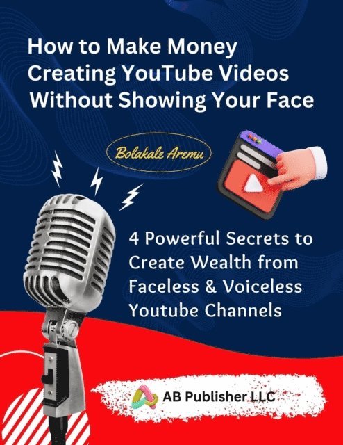 Bolakale Aremu - How to Make Money Creating YouTube Videos Without Showing Your Face, E-bok