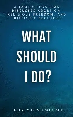 Jeffrey D Nelson - What Should I Do? A Family Physician Discusses Abortion, Religious Freedom, and Difficult Decisions, Häftad. Tillgänglighet: Lägg i varukorg