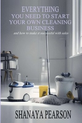 Shanaya Pearson - Everything You Need to Start Your Own Cleaning Business, Häftad