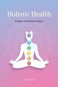 Holistic Health: A Comprehensive Guide to Mind-Body Wellness