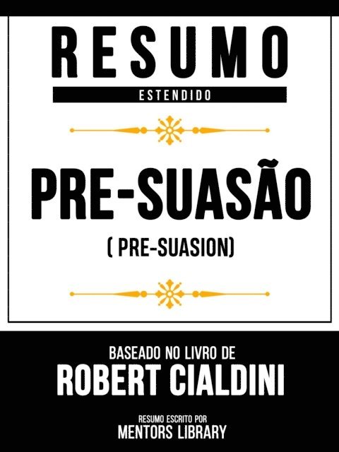 Mentors Library - Resumo Estendido - Pré-Suasão (Pre-Suasion) - Baseado No Livro De Robert Cialdini, E-bok