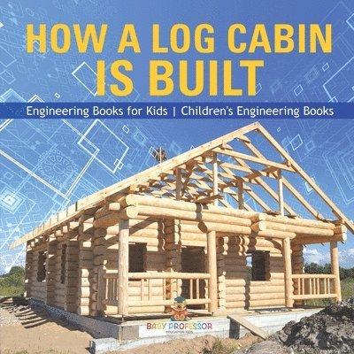 How a Log Cabin is Built - Engineering Books for Kids Children's Engineering Books