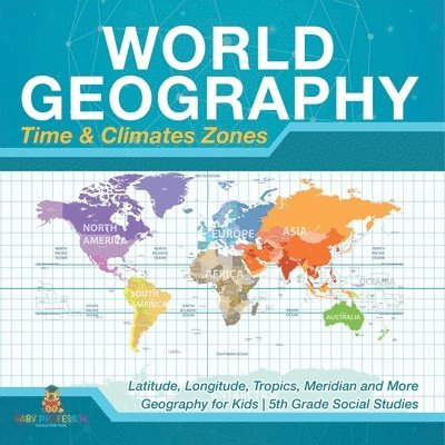 Baby Professor - World Geography - Time & Climate Zones - Latitude, Longitude, Tropics, Meridian and More Geography for Kids 5th Grade Social Studies, Häftad
