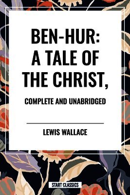 Ben-Hur: A Tale of the Christ, Complete and Unabridged