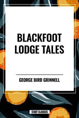 George Bird Grinnell - Blackfoot Lodge Tales, Inbunden