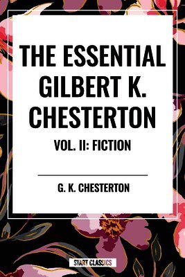 G. K. Chesterton - Essential Gilbert K. Chesterton Vol. II: Fiction, Inbunden