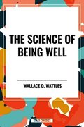 Science of Being Well: By Wallace D. Wattles