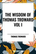 Wisdom of Thomas Troward Vol I: The Edinburgh and Dore Lectures on Mental Science, the Law and the Word, the Creative Process in the Individual