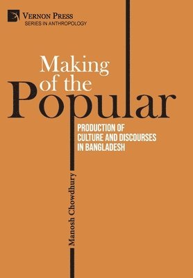 Manosh Chowdhury - Making of the Popular: Production of Culture and Discourses in Bangladesh, Inbunden
