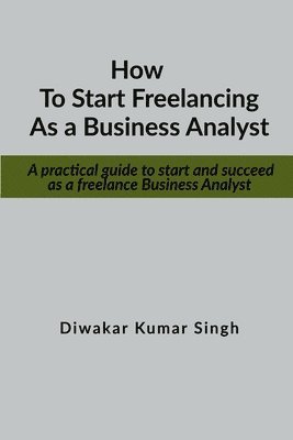Diwakar Kumar Singh - How to Start Freelancing as a Business Analyst, Häftad