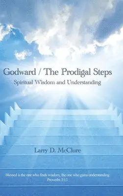 Larry D. McClure - Godward / The Prodigal Steps: Spiritual Wisdom and Understanding Blessed is the one who finds wisdom, and the one who gets understanding Proverbs 3:, Inbunden. Tillgänglighet: Lägg i varukorg