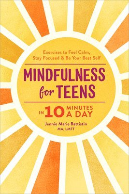 Jennie Marie Battistin - Mindfulness for Teens in 10 Minutes a Day: Exercises to Feel Calm, Stay Focused & Be Your Best Self, Inbunden