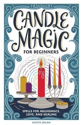 Mystic Dylan - Candle Magic for Beginners: Spells for Abundance, Love, and Healing, Inbunden