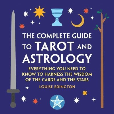 Louise Edington - The Complete Guide to Tarot and Astrology: Everything You Need to Know to Harness the Wisdom of the Cards and the Stars, Inbunden