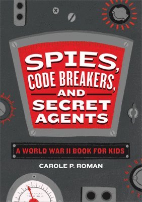 Carole P. Roman - Spies, Code Breakers, and Secret Agents: A World War II Book for Kids, Inbunden